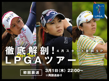 4月スタート直前SP「徹底解剖！LPGAツアー」