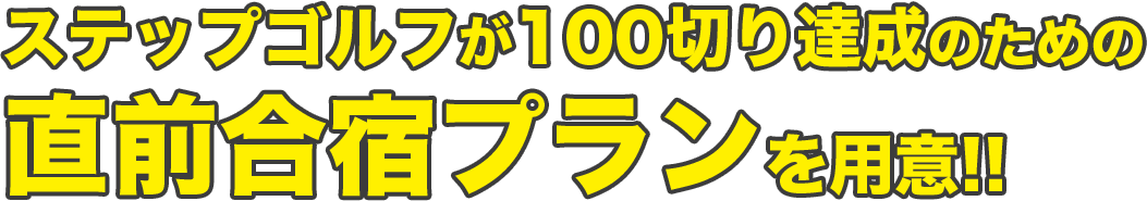 ステップゴルフが100切り達成のための直前合宿プランを用意!!