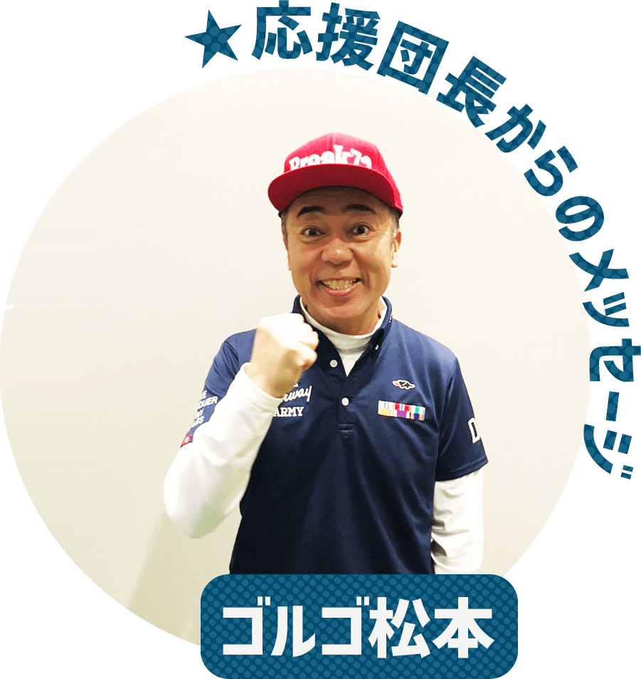 ★応援団長からのメッセージ ゴルゴ松本