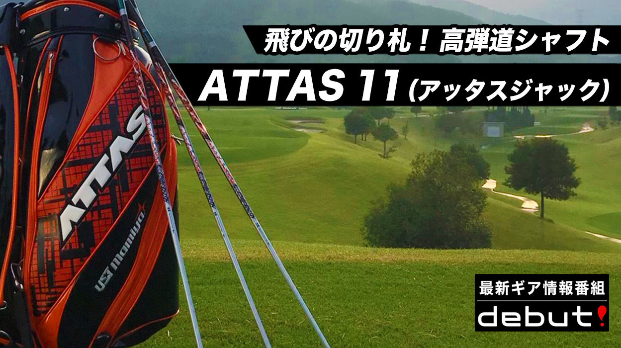 debut! ～飛びの切り札！ 高弾道シャフト ATTAS 11(アッタスジャック ...