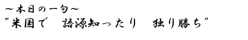 本日の一句　&ldquo;米国で　語源知ったり　独り勝ち